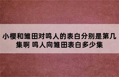 小樱和雏田对鸣人的表白分别是第几集啊 鸣人向雏田表白多少集